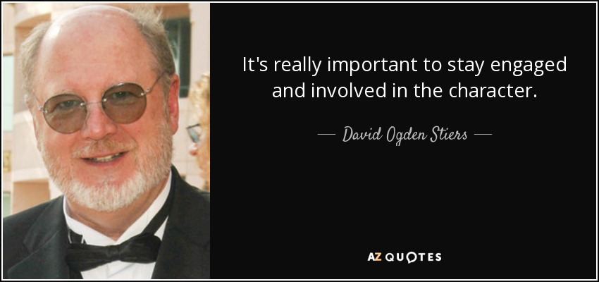 It's really important to stay engaged and involved in the character. - David Ogden Stiers