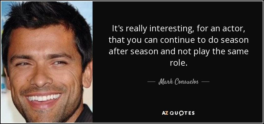 It's really interesting, for an actor, that you can continue to do season after season and not play the same role. - Mark Consuelos