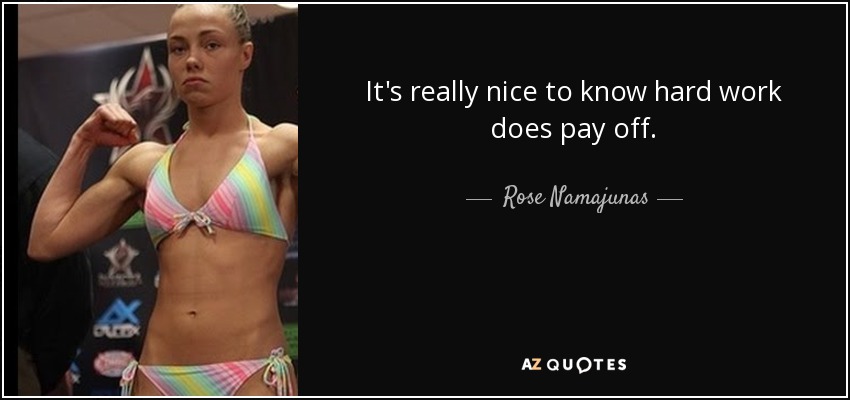 It's really nice to know hard work does pay off. - Rose Namajunas
