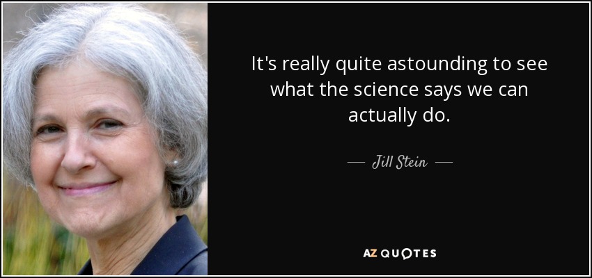 It's really quite astounding to see what the science says we can actually do. - Jill Stein