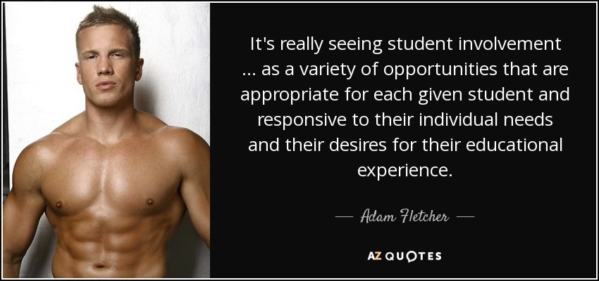 It's really seeing student involvement … as a variety of opportunities that are appropriate for each given student and responsive to their individual needs and their desires for their educational experience. - Adam Fletcher