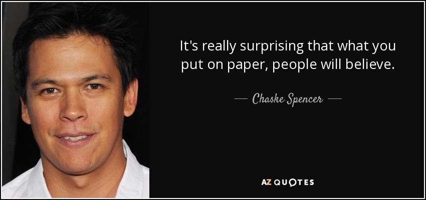 It's really surprising that what you put on paper, people will believe. - Chaske Spencer