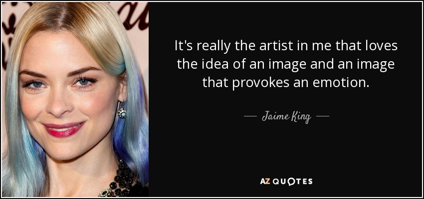 It's really the artist in me that loves the idea of an image and an image that provokes an emotion. - Jaime King