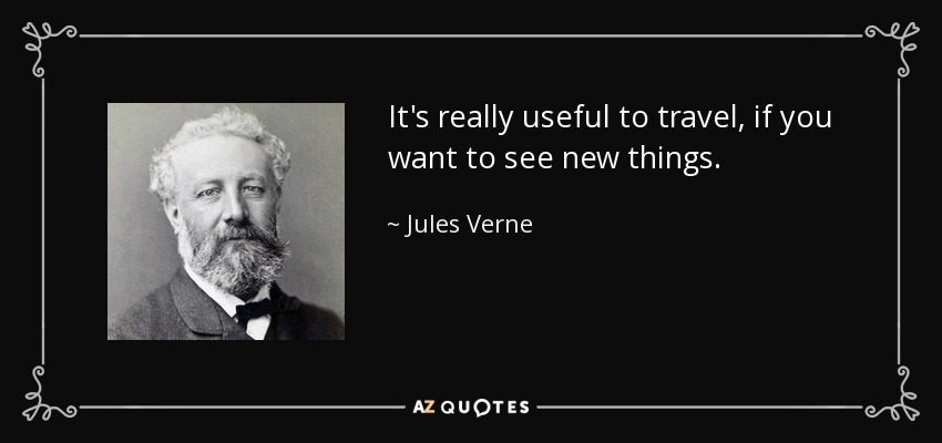 It's really useful to travel, if you want to see new things. - Jules Verne