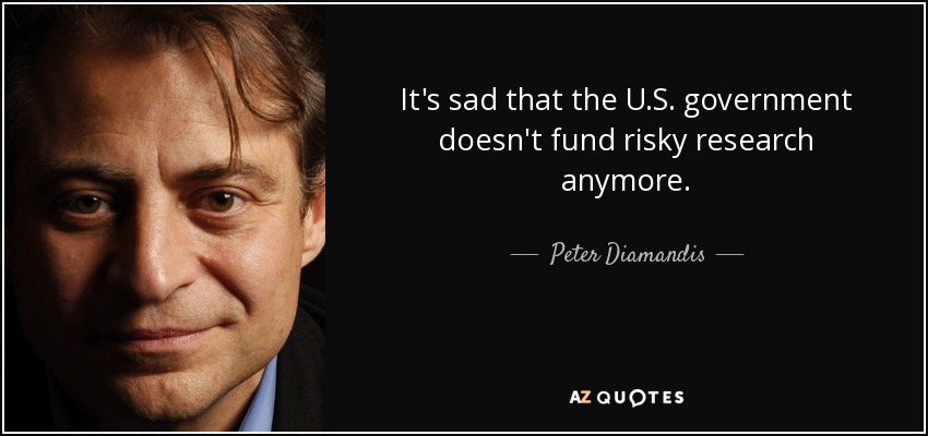 It's sad that the U.S. government doesn't fund risky research anymore. - Peter Diamandis