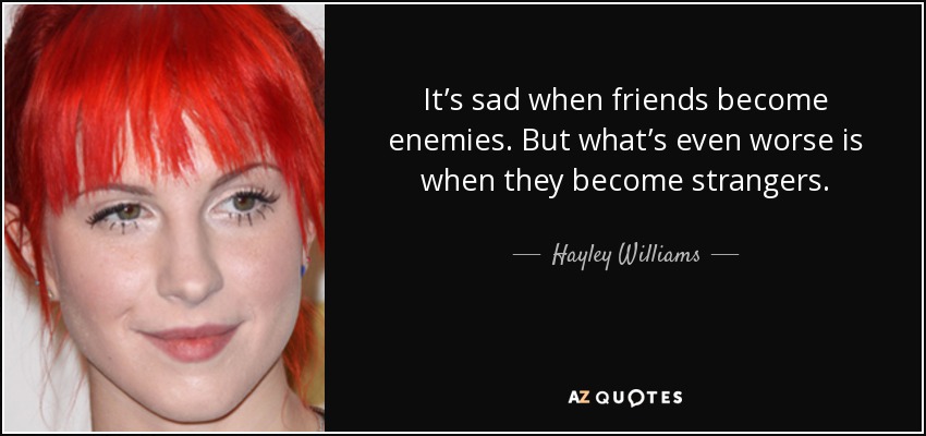 It’s sad when friends become enemies. But what’s even worse is when they become strangers. - Hayley Williams
