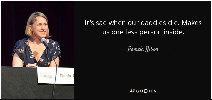 It's sad when our daddies die. Makes us one less person inside. - Pamela Ribon