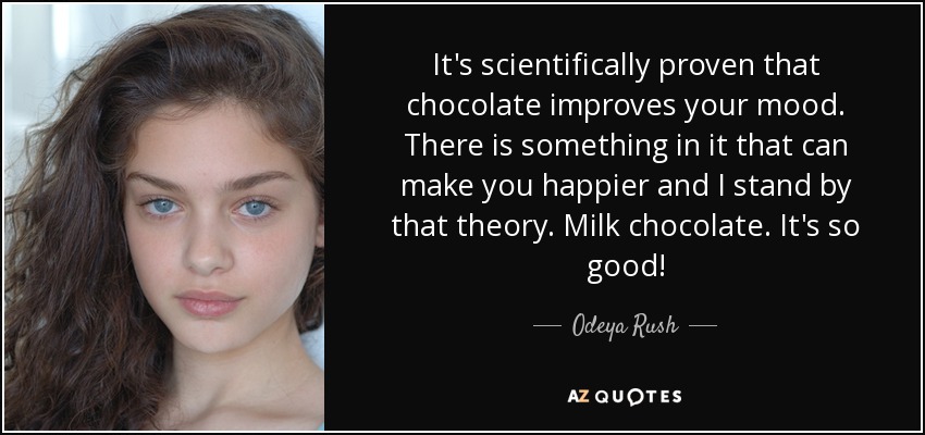 It's scientifically proven that chocolate improves your mood. There is something in it that can make you happier and I stand by that theory. Milk chocolate. It's so good! - Odeya Rush