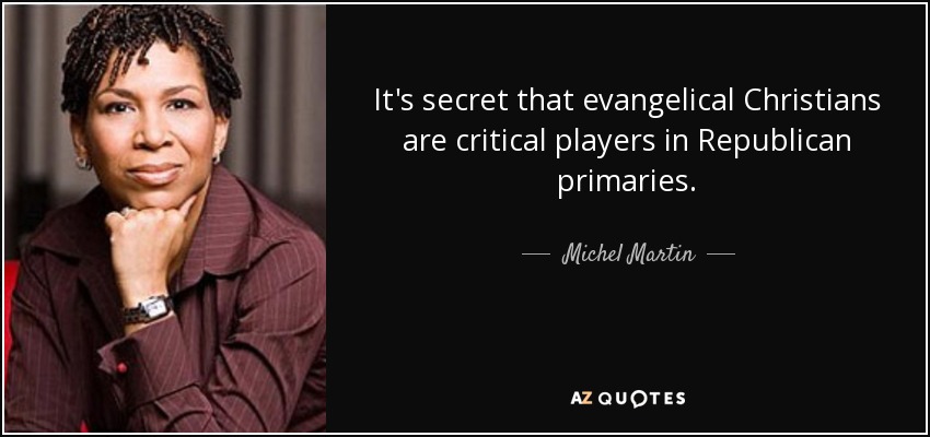 It's secret that evangelical Christians are critical players in Republican primaries. - Michel Martin
