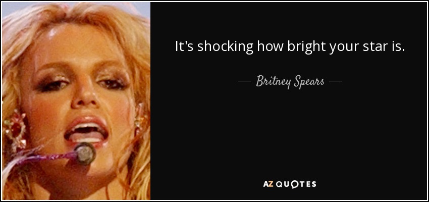It's shocking how bright your star is. - Britney Spears