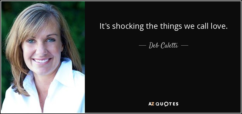 It's shocking the things we call love. - Deb Caletti