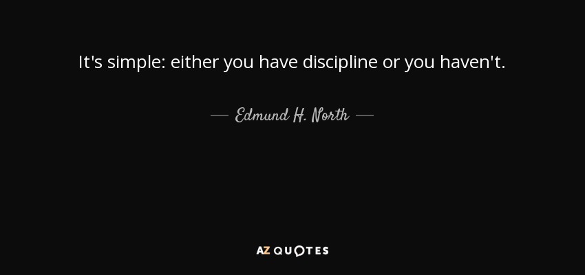 It's simple: either you have discipline or you haven't. - Edmund H. North