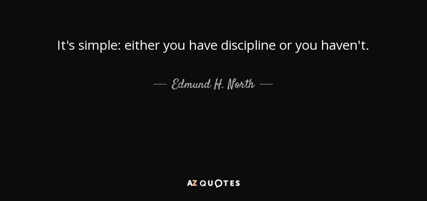 It's simple: either you have discipline or you haven't. - Edmund H. North