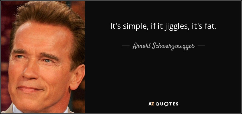It's simple, if it jiggles, it's fat. - Arnold Schwarzenegger