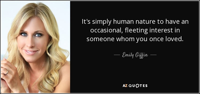 It's simply human nature to have an occasional, fleeting interest in someone whom you once loved. - Emily Giffin