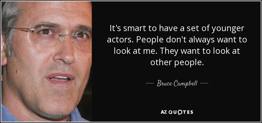 It's smart to have a set of younger actors. People don't always want to look at me. They want to look at other people. - Bruce Campbell