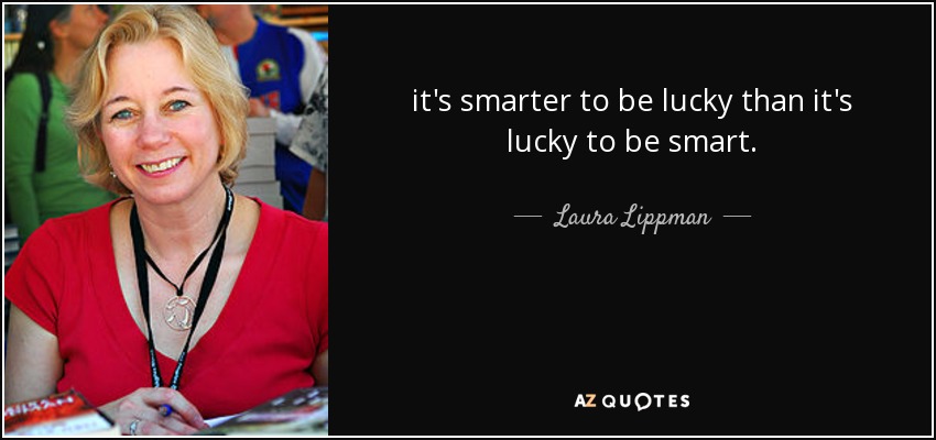 it's smarter to be lucky than it's lucky to be smart. - Laura Lippman