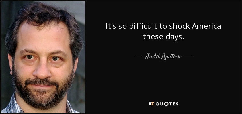 It's so difficult to shock America these days. - Judd Apatow