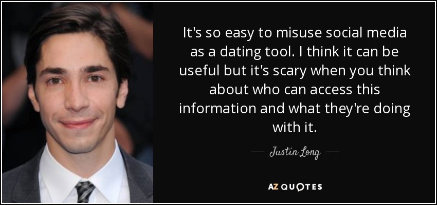 It's so easy to misuse social media as a dating tool. I think it can be useful but it's scary when you think about who can access this information and what they're doing with it. - Justin Long