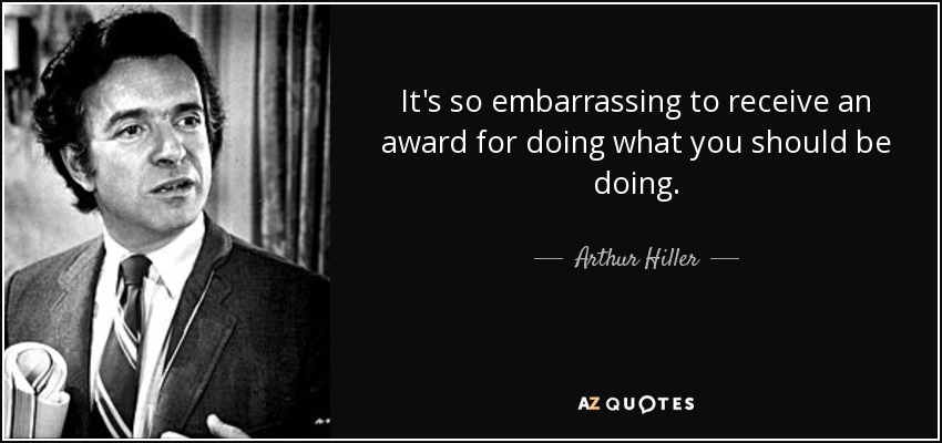 It's so embarrassing to receive an award for doing what you should be doing. - Arthur Hiller