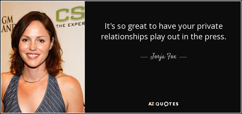 It's so great to have your private relationships play out in the press. - Jorja Fox
