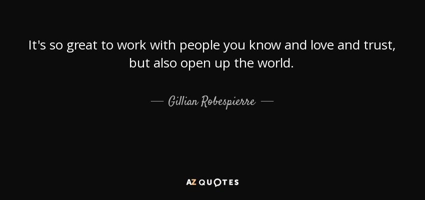 It's so great to work with people you know and love and trust, but also open up the world. - Gillian Robespierre