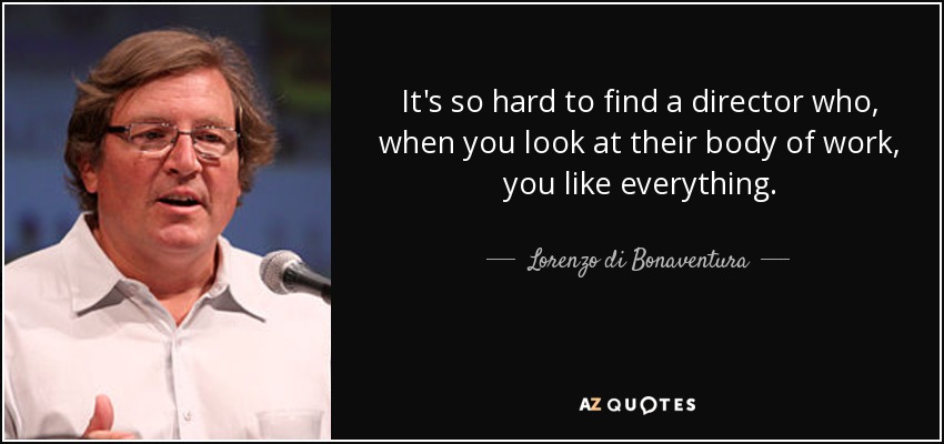 It's so hard to find a director who, when you look at their body of work, you like everything. - Lorenzo di Bonaventura