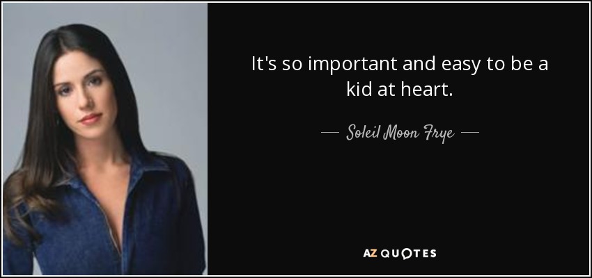 It's so important and easy to be a kid at heart. - Soleil Moon Frye