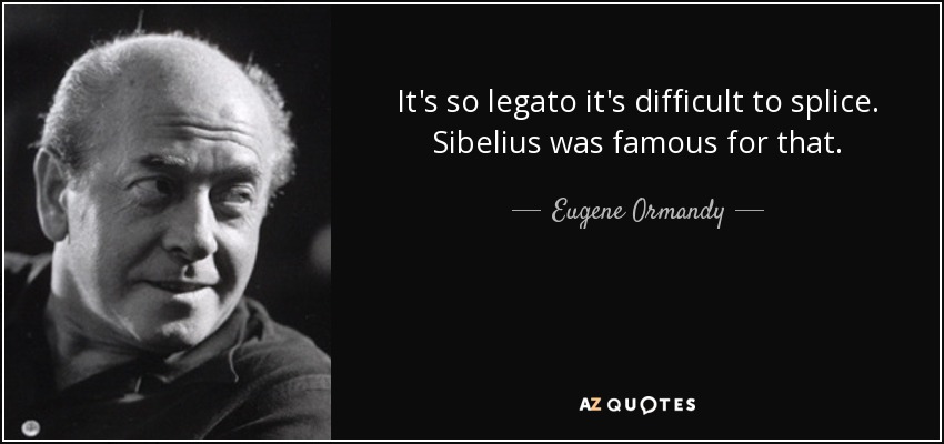 It's so legato it's difficult to splice. Sibelius was famous for that. - Eugene Ormandy