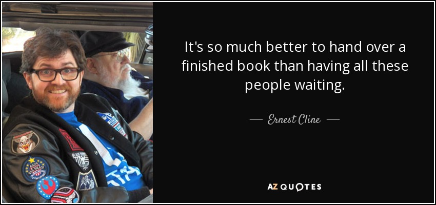 It's so much better to hand over a finished book than having all these people waiting. - Ernest Cline