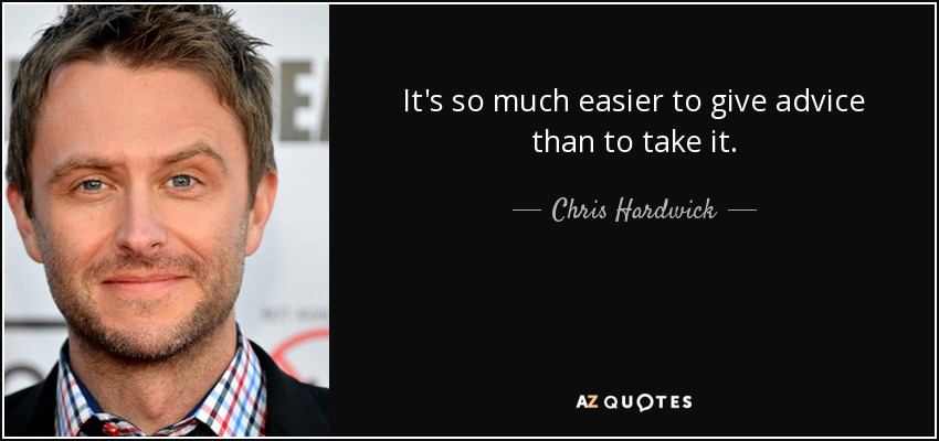 It's so much easier to give advice than to take it. - Chris Hardwick