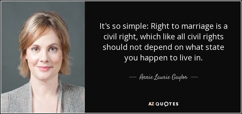 It's so simple: Right to marriage is a civil right, which like all civil rights should not depend on what state you happen to live in. - Annie Laurie Gaylor