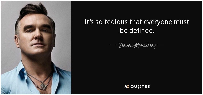 It's so tedious that everyone must be defined. - Steven Morrissey