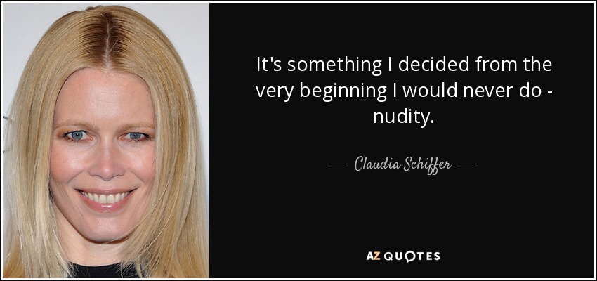 It's something I decided from the very beginning I would never do - nudity. - Claudia Schiffer