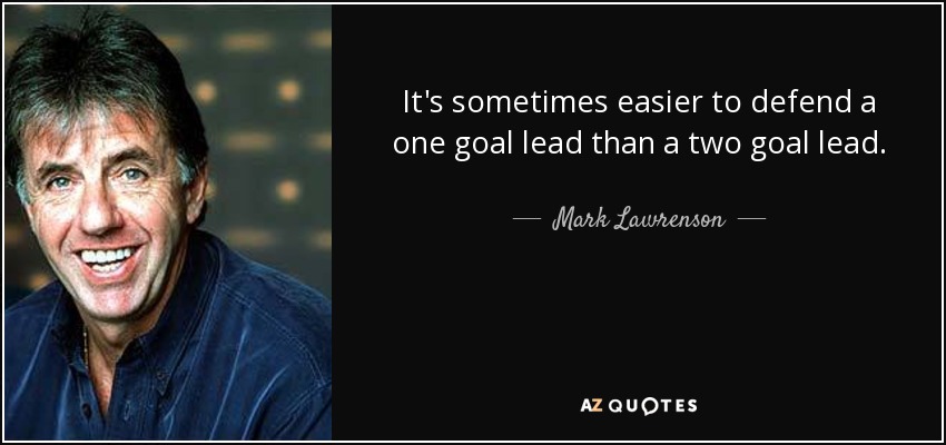 It's sometimes easier to defend a one goal lead than a two goal lead. - Mark Lawrenson