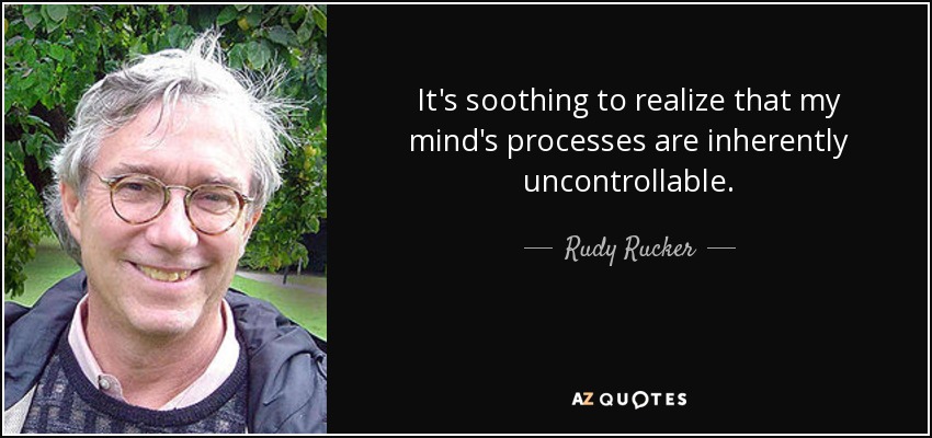 It's soothing to realize that my mind's processes are inherently uncontrollable. - Rudy Rucker