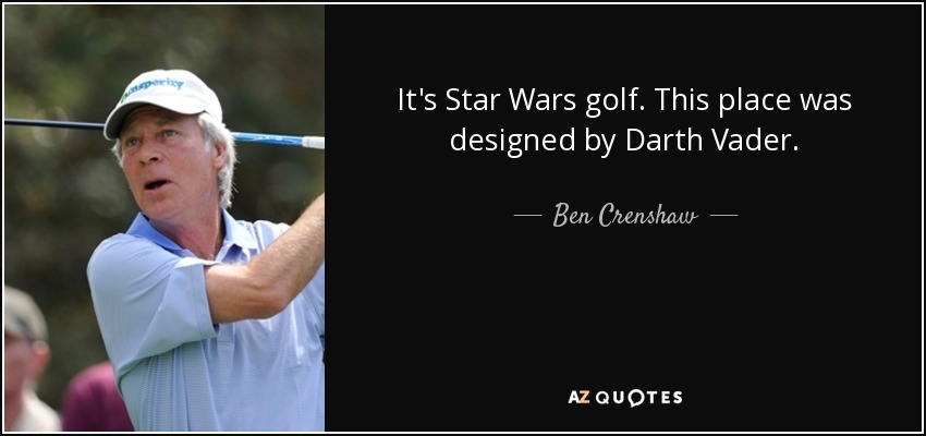 It's Star Wars golf. This place was designed by Darth Vader. - Ben Crenshaw