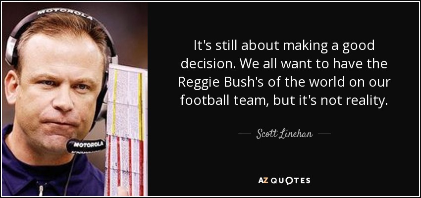 It's still about making a good decision. We all want to have the Reggie Bush's of the world on our football team, but it's not reality. - Scott Linehan