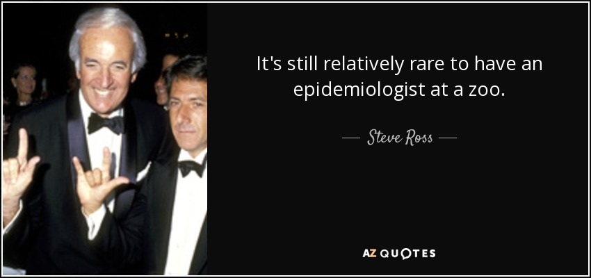 It's still relatively rare to have an epidemiologist at a zoo. - Steve Ross