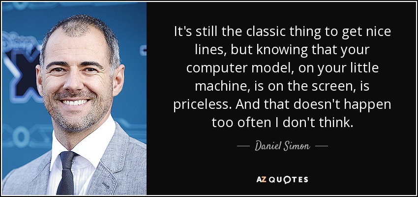It's still the classic thing to get nice lines, but knowing that your computer model, on your little machine, is on the screen, is priceless. And that doesn't happen too often I don't think. - Daniel Simon