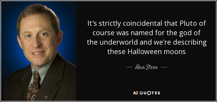 It's strictly coincidental that Pluto of course was named for the god of the underworld and we're describing these Halloween moons - Alan Stern