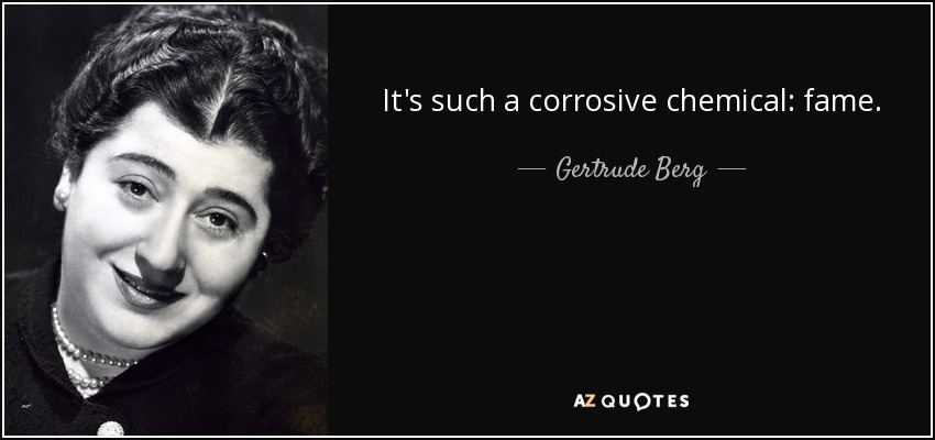 It's such a corrosive chemical: fame. - Gertrude Berg