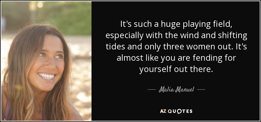 It's such a huge playing field, especially with the wind and shifting tides and only three women out. It's almost like you are fending for yourself out there. - Malia Manuel