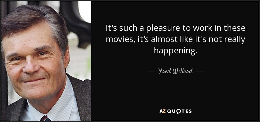 It's such a pleasure to work in these movies, it's almost like it's not really happening. - Fred Willard