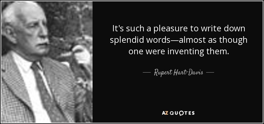 It's such a pleasure to write down splendid words—almost as though one were inventing them. - Rupert Hart-Davis