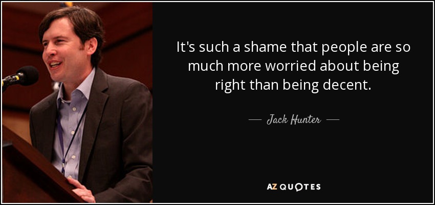 It's such a shame that people are so much more worried about being right than being decent. - Jack Hunter