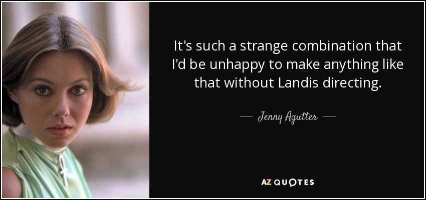 It's such a strange combination that I'd be unhappy to make anything like that without Landis directing. - Jenny Agutter