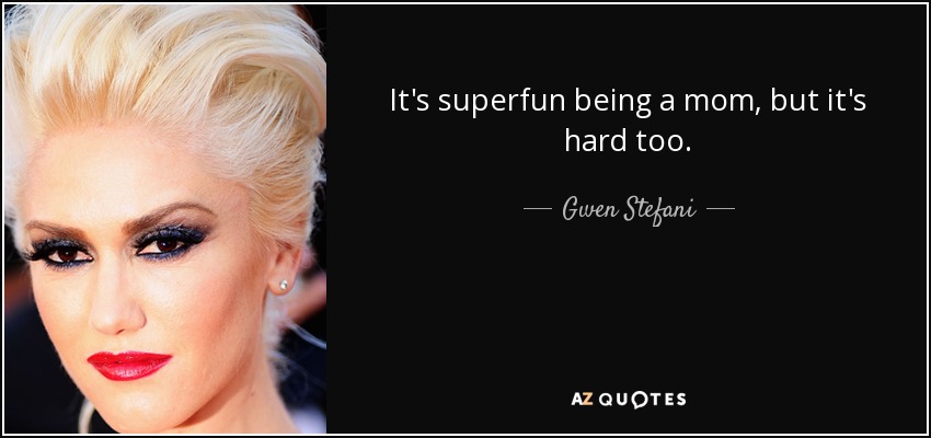 It's superfun being a mom, but it's hard too. - Gwen Stefani