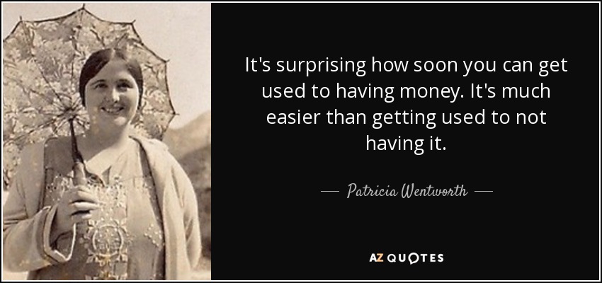 It's surprising how soon you can get used to having money. It's much easier than getting used to not having it. - Patricia Wentworth