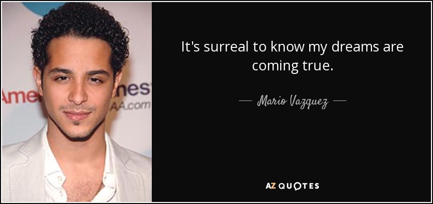 It's surreal to know my dreams are coming true. - Mario Vazquez